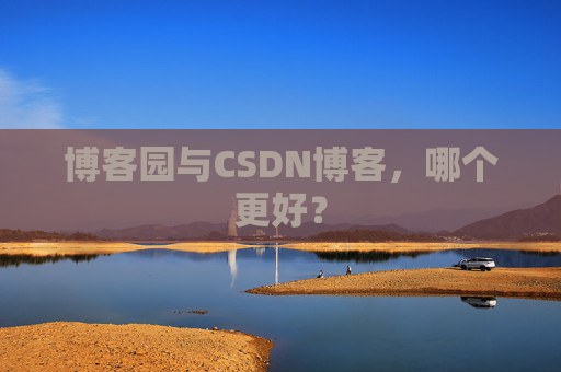 博客园与CSDN博客,哪个更好? 博客园与CSDN博客,哪个更好?